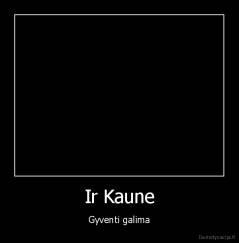 Ir Kaune - Gyventi galima