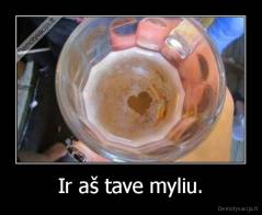 Ir aš tave myliu. - 