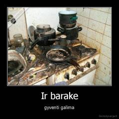 Ir barake - gyventi galima