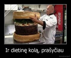 Ir dietinę kolą, prašyčiau  - 