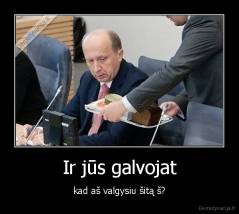 Ir jūs galvojat - kad aš valgysiu šitą š?