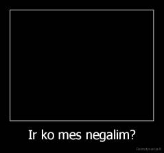 Ir ko mes negalim? - 