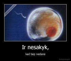 Ir nesakyk, - kad taip nedarei