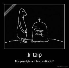 Ir taip - Bus parašyta ant tavo antkapio?