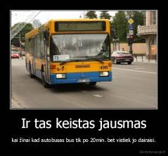 Ir tas keistas jausmas - kai žinai kad autobusas bus tik po 20min. bet vistiek jo dairaisi.