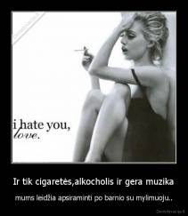 Ir tik cigaretės,alkocholis ir gera muzika - mums leidžia apsiraminti po barnio su mylimuoju..