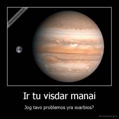 Ir tu visdar manai - Jog tavo problemos yra svarbios?