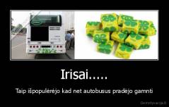 Irisai..... - Taip išpopulėrėjo kad net autobusus pradėjo gamnti