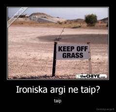 Ironiska argi ne taip? - taip