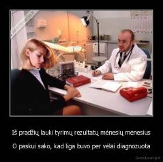 Iš pradžių lauki tyrimų rezultatų mėnesių mėnesius - O paskui sako, kad liga buvo per vėlai diagnozuota