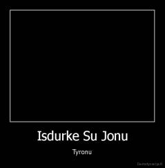 Isdurke Su Jonu - Tyronu