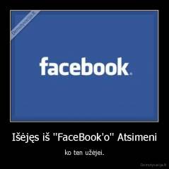 Išėjęs iš ''FaceBook'o'' Atsimeni - ko ten užėjei.