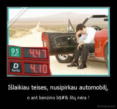 Išlaikiau teises, nusipirkau automobilį, - o ant benzino b$#& litų nėra !