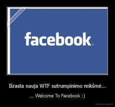 Išrasta nauja WTF sutrumpinimo reikšmė... - ... Welcome To Facebook :)