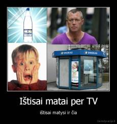 Ištisai matai per TV - ištisai matysi ir čia