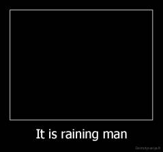 It is raining man - 