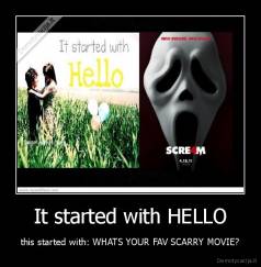 It started with HELLO - this started with: WHATS YOUR FAV SCARRY MOVIE?