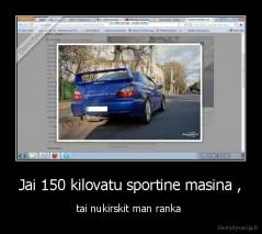 Jai 150 kilovatu sportine masina , - tai nukirskit man ranka 