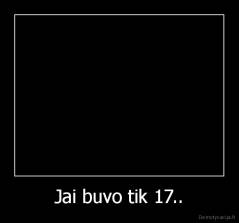 Jai buvo tik 17.. - 