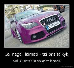 Jai negali laimėti - tai prisitaikyk - Audi su BMW E60 priekinėm lempom