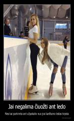 Jai negalima čiuožti ant ledo - Nes kai parkrinta ant užpakalio nuo jos karštumo ledas tirpsta