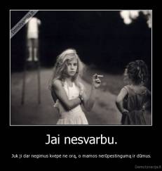 Jai nesvarbu. - Juk ji dar negimus kvėpė ne orą, o mamos nerūpestingumą ir dūmus.