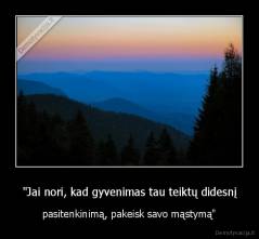 "Jai nori, kad gyvenimas tau teiktų didesnį - pasitenkinimą, pakeisk savo mąstymą"