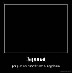 Japonai - per juos nei nusi*ikt ramiai negalesim