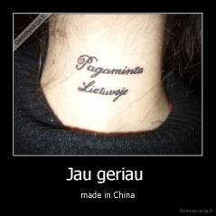 Jau geriau  - made in China