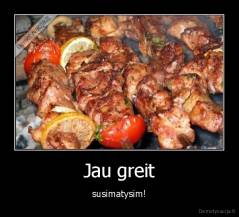 Jau greit - susimatysim!