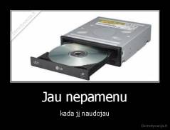 Jau nepamenu - kada jį naudojau