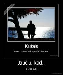 Jaučiu, kad.. - persibuvai