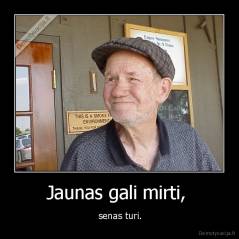 Jaunas gali mirti,  -  senas turi.