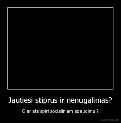 Jautiesi stiprus ir nenugalimas? - O ar atsispiri socialiniam spaudimui?