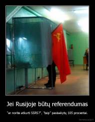 Jei Rusijoje būtų referendumas - "ar norite atkurti SSRS?", "taip" pasisakytų 105 procentai.