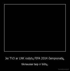 Jei TV3 ar LNK rodytų FIFA 2014 čempionatą, - tikriausiai taip ir būtų.