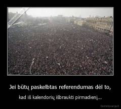 Jei būtų paskelbtas referendumas dėl to, - kad iš kalendorių išbraukti pirmadienį...