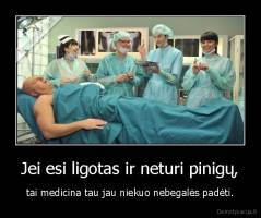 Jei esi ligotas ir neturi pinigų, - tai medicina tau jau niekuo nebegalės padėti.