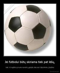 Jei futbolui būtų skiriama tiek pat lėšų, - kiek ir krepšiniui,mums nereiktų gėdytis lietuvos futbolininkų žaidimo