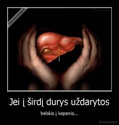 Jei į širdį durys uždarytos - belskis į kepenis...