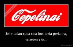 Jei ir toliau coca-cola bus tokia perkama, - tai atsiras ir šis...