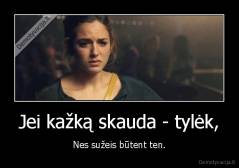 Jei kažką skauda - tylėk, - Nes sužeis būtent ten.