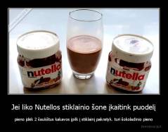 Jei liko Nutellos stiklainio šone įkaitink puodelį - pieno įdėk 2 šaukštus kakavos įpilk į stiklainį pakratyk. turi šokoladinio pieno