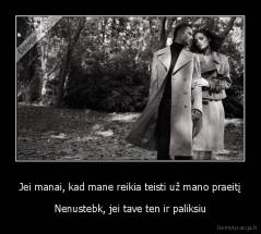 Jei manai, kad mane reikia teisti už mano praeitį - Nenustebk, jei tave ten ir paliksiu