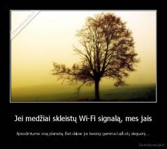 Jei medžiai skleistų Wi-Fi signalą, mes jais - Apsodintume visą planetą. Bet dabar jie tiesiog gamina kažkokį deguonį...