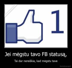 Jei mėgstu tavo FB statusą, - Tai dar nereiškia, kad mėgstu tave