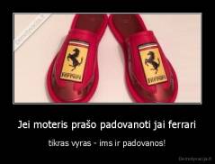 Jei moteris prašo padovanoti jai ferrari - tikras vyras - ims ir padovanos!