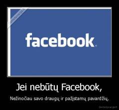 Jei nebūtų Facebook, - Nežinočiau savo draugų ir pažįstamų pavardžių.