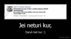 Jei neturi kur, - Daryk bet kur :)