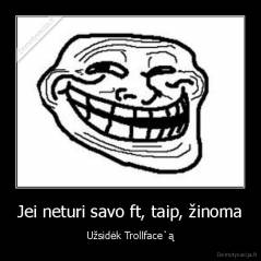 Jei neturi savo ft, taip, žinoma - Užsidėk Trollface`ą